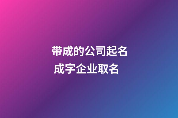 带成的公司起名 成字企业取名-第1张-公司起名-玄机派